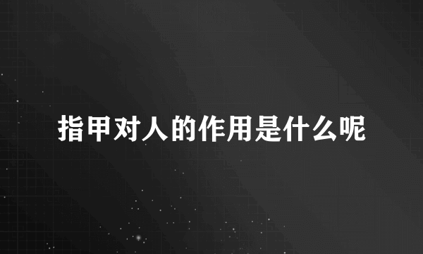 指甲对人的作用是什么呢