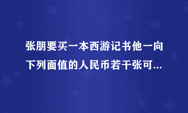 张朋要买一本西游记书他一向下列面值的人民币若干张可以怎样付钱一本书38元用