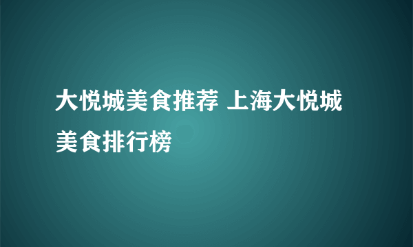 大悦城美食推荐 上海大悦城美食排行榜