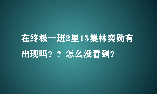 在终极一班2里15集林奕勋有出现吗？？怎么没看到？