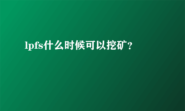 lpfs什么时候可以挖矿？