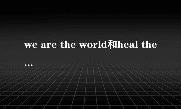 we are the world和heal the world分别是迈克尔杰克逊哪年写的？