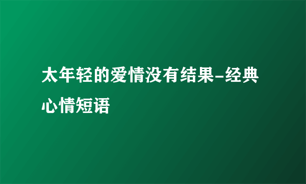 太年轻的爱情没有结果-经典心情短语