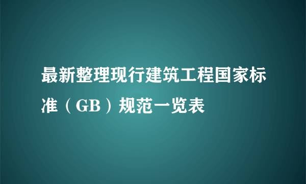 最新整理现行建筑工程国家标准（GB）规范一览表