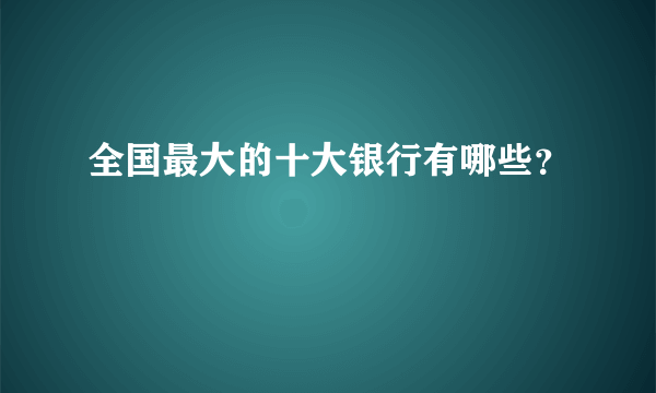 全国最大的十大银行有哪些？