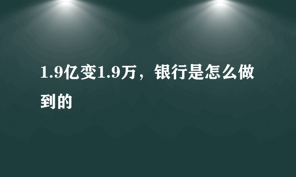 1.9亿变1.9万，银行是怎么做到的