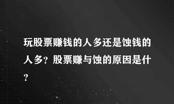 玩股票赚钱的人多还是蚀钱的人多？股票赚与蚀的原因是什麼？