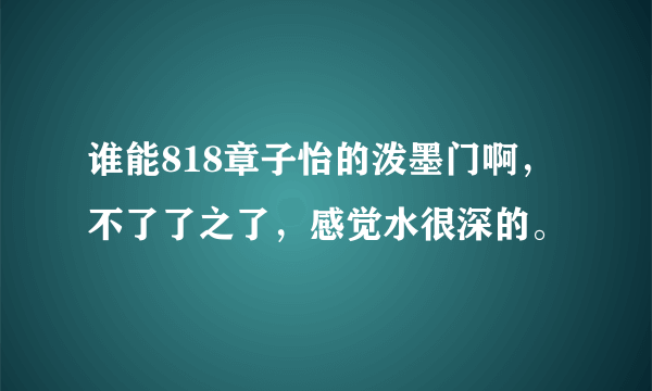 谁能818章子怡的泼墨门啊，不了了之了，感觉水很深的。