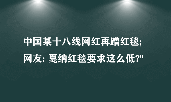 中国某十八线网红再蹭红毯;网友: 戛纳红毯要求这么低?