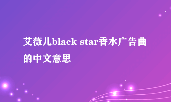 艾薇儿black star香水广告曲的中文意思