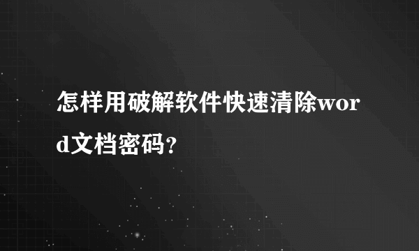 怎样用破解软件快速清除word文档密码？