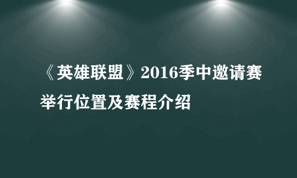 《英雄联盟》2016季中邀请赛举行位置及赛程介绍