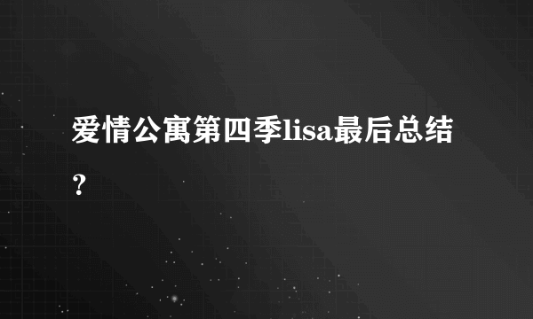 爱情公寓第四季lisa最后总结？