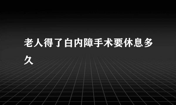 老人得了白内障手术要休息多久