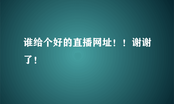 谁给个好的直播网址！！谢谢了！