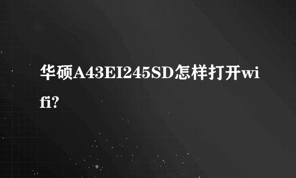 华硕A43EI245SD怎样打开wifi?