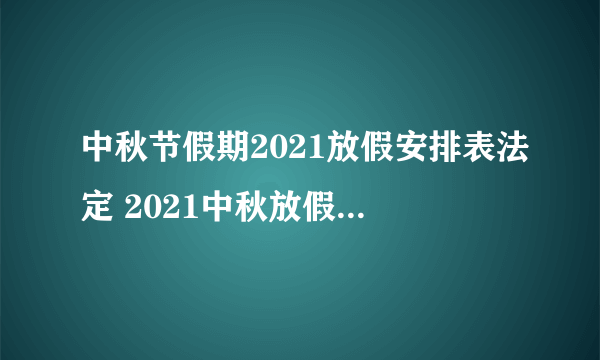 中秋节假期2021放假安排表法定 2021中秋放假安排通知