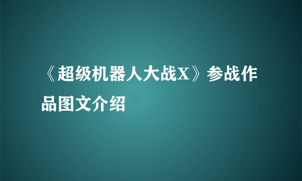 《超级机器人大战X》参战作品图文介绍