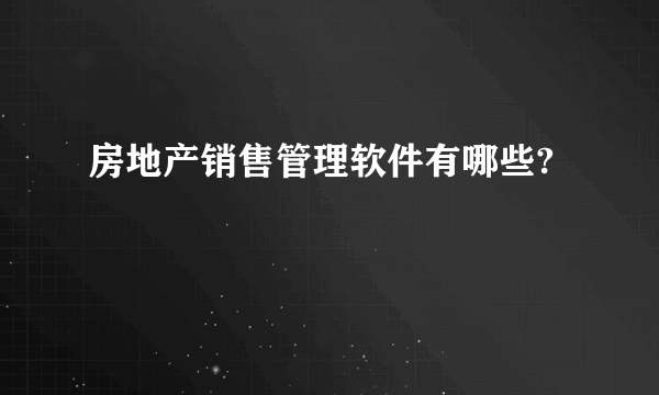 房地产销售管理软件有哪些?