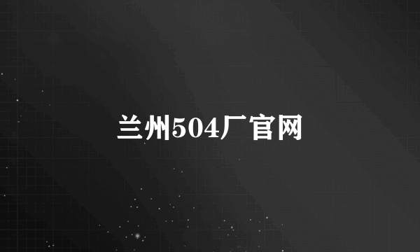 兰州504厂官网