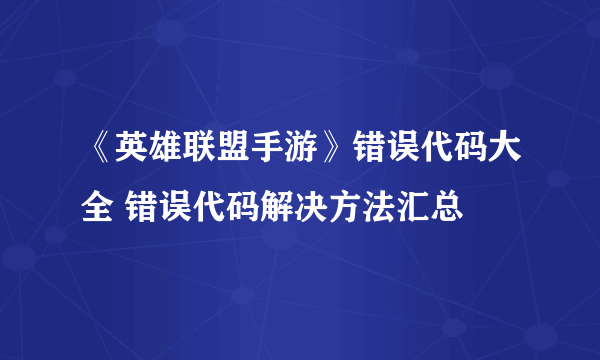 《英雄联盟手游》错误代码大全 错误代码解决方法汇总