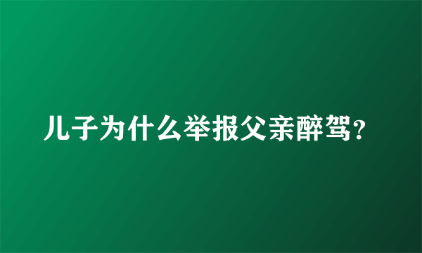 儿子为什么举报父亲醉驾？