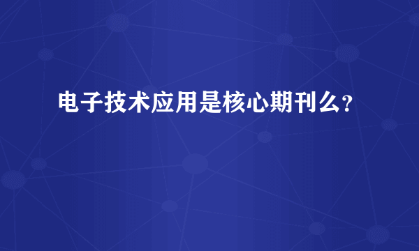 电子技术应用是核心期刊么？