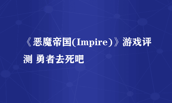 《恶魔帝国(Impire)》游戏评测 勇者去死吧