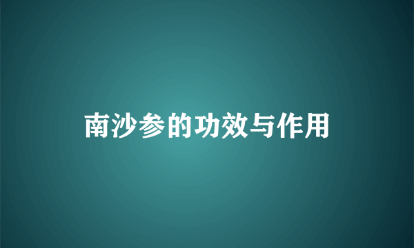 南沙参的功效与作用