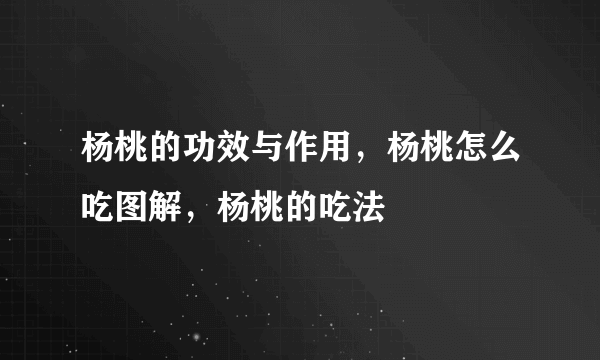 杨桃的功效与作用，杨桃怎么吃图解，杨桃的吃法