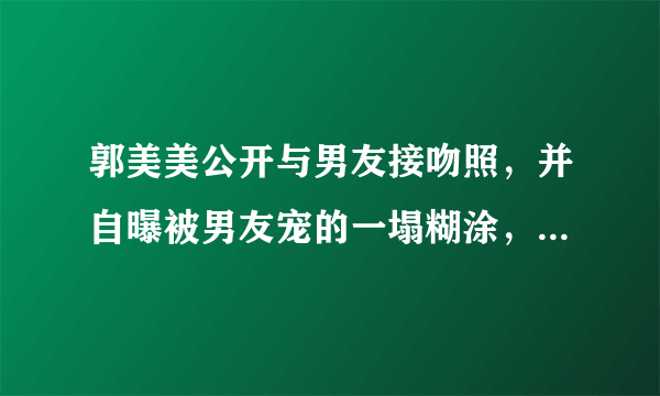 郭美美公开与男友接吻照，并自曝被男友宠的一塌糊涂，这次是炫男友吗？