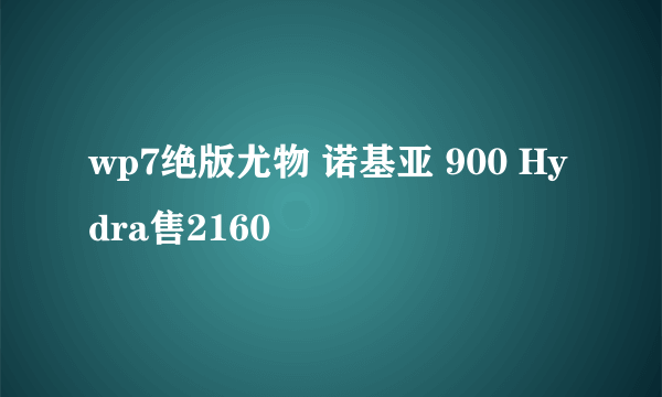 wp7绝版尤物 诺基亚 900 Hydra售2160