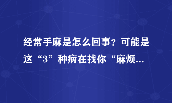 经常手麻是怎么回事？可能是这“3”种病在找你“麻烦”，要小心