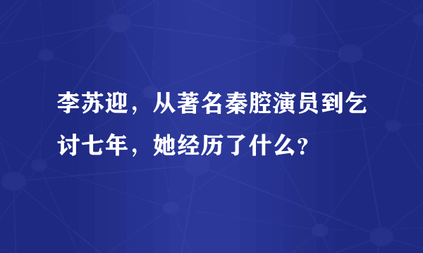 李苏迎，从著名秦腔演员到乞讨七年，她经历了什么？