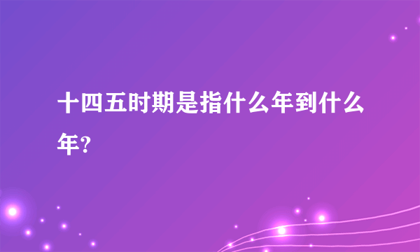 十四五时期是指什么年到什么年?