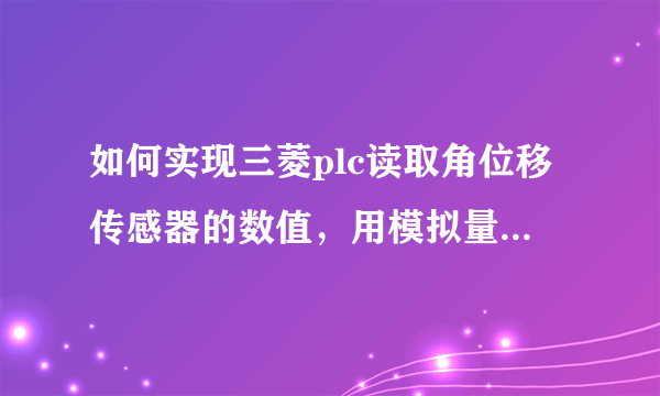 如何实现三菱plc读取角位移传感器的数值，用模拟量的具体方法谢谢？