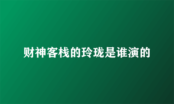 财神客栈的玲珑是谁演的