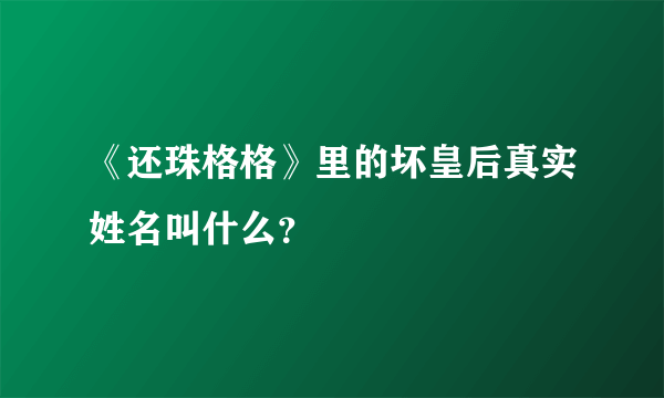 《还珠格格》里的坏皇后真实姓名叫什么？