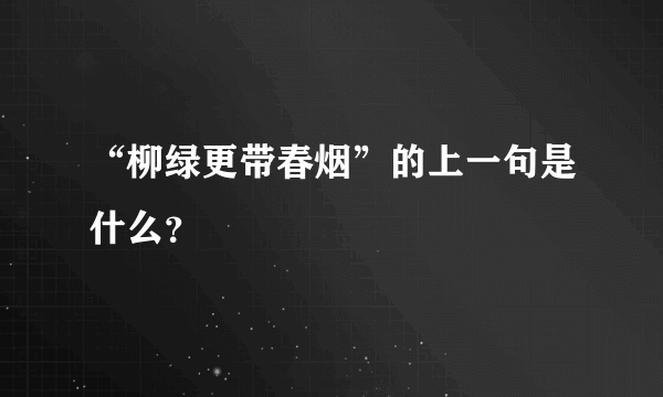 “柳绿更带春烟”的上一句是什么？