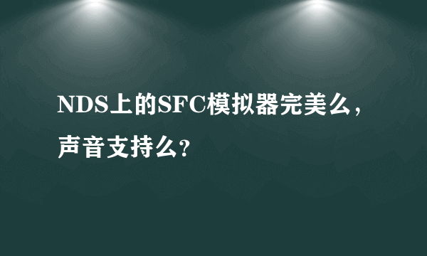 NDS上的SFC模拟器完美么，声音支持么？