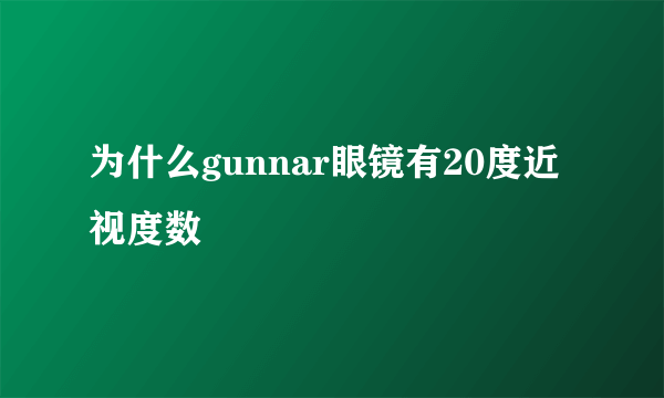 为什么gunnar眼镜有20度近视度数