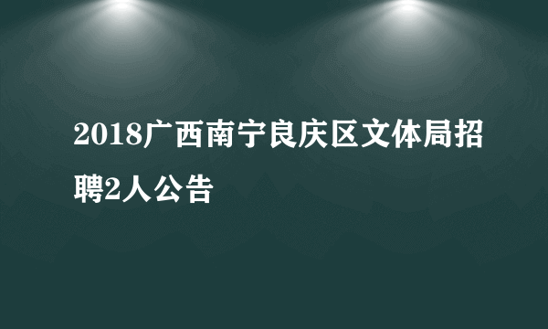 2018广西南宁良庆区文体局招聘2人公告