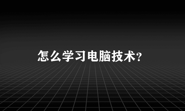 怎么学习电脑技术？