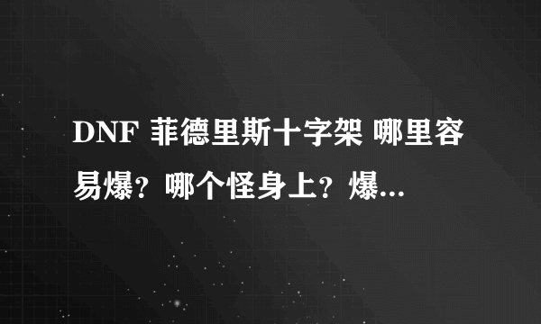 DNF 菲德里斯十字架 哪里容易爆？哪个怪身上？爆过的来！