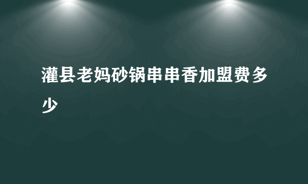 灌县老妈砂锅串串香加盟费多少