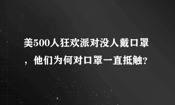 美500人狂欢派对没人戴口罩，他们为何对口罩一直抵触？