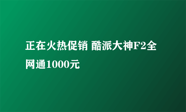 正在火热促销 酷派大神F2全网通1000元