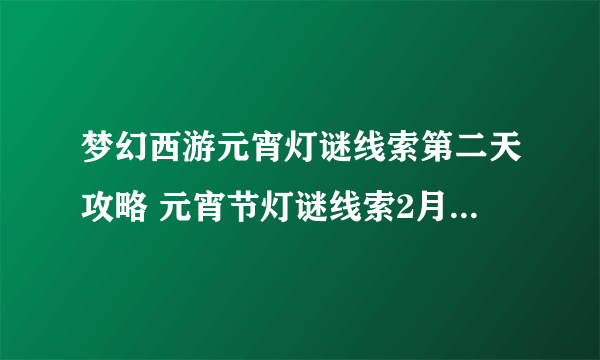 梦幻西游元宵灯谜线索第二天攻略 元宵节灯谜线索2月2日答案分享