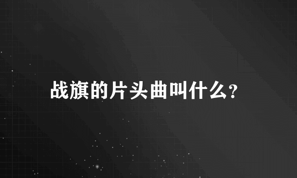 战旗的片头曲叫什么？