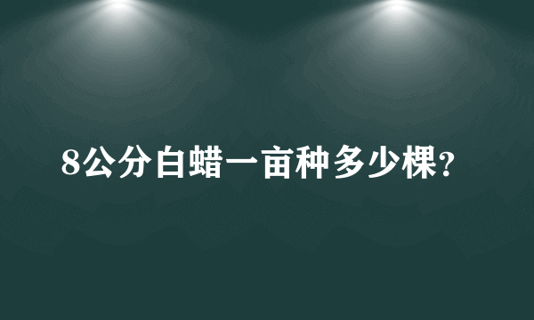 8公分白蜡一亩种多少棵？